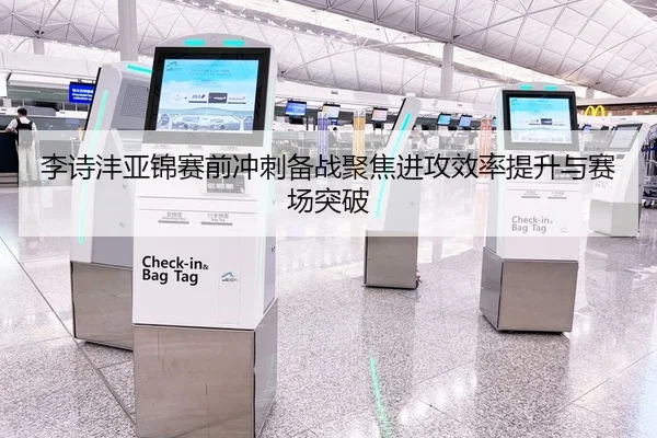 李诗沣亚锦赛前冲刺备战聚焦进攻效率提升与赛场突破